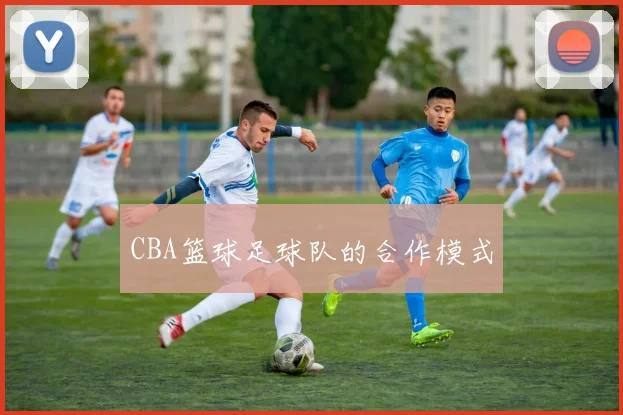 CBA篮球足球队的合作模式