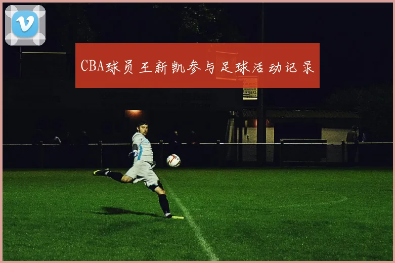 CBA球员王新凯参与足球活动记录